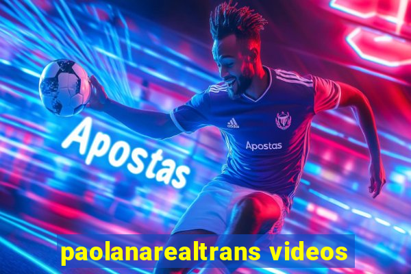 paolanarealtrans videos